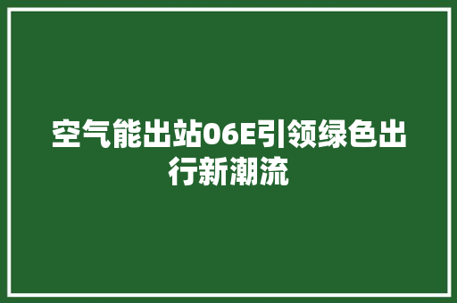 空气能出站06E引领绿色出行新潮流