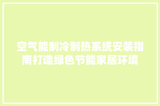 空气能制冷制热系统安装指南打造绿色节能家居环境
