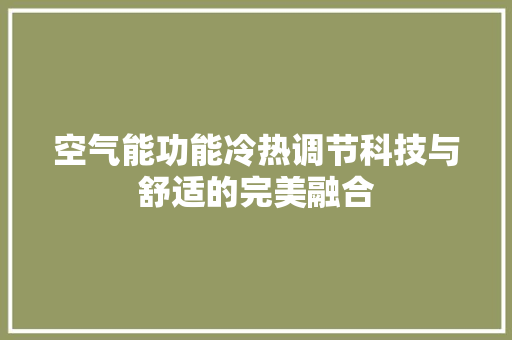 空气能功能冷热调节科技与舒适的完美融合 家电维修