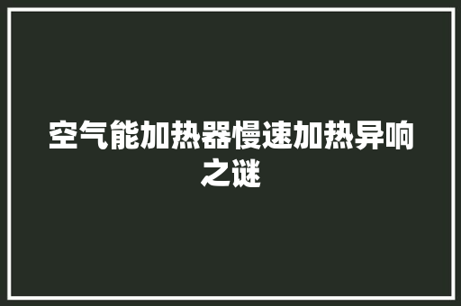 空气能加热器慢速加热异响之谜