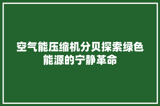 空气能压缩机分贝探索绿色能源的宁静革命