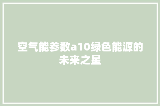 空气能参数a10绿色能源的未来之星