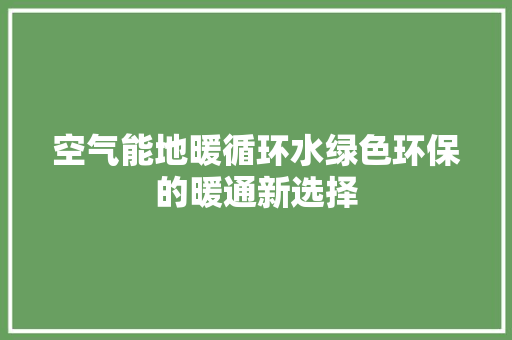 空气能地暖循环水绿色环保的暖通新选择 家电维修