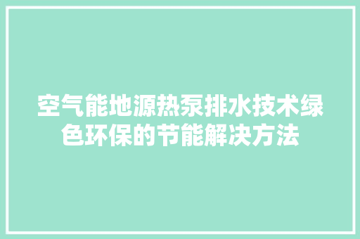 空气能地源热泵排水技术绿色环保的节能解决方法