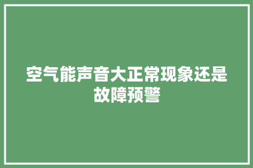 空气能声音大正常现象还是故障预警