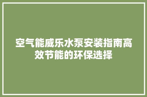 空气能威乐水泵安装指南高效节能的环保选择