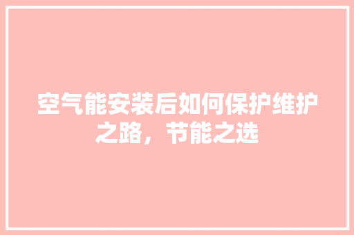 空气能安装后如何保护维护之路，节能之选