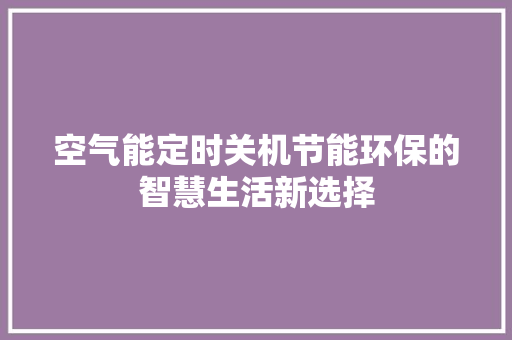 空气能定时关机节能环保的智慧生活新选择 厨房维修