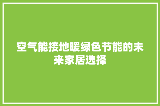 空气能接地暖绿色节能的未来家居选择 汽车维修