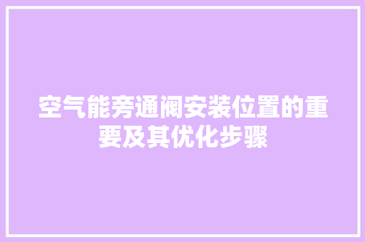 空气能旁通阀安装位置的重要及其优化步骤 汽车维修