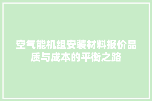 空气能机组安装材料报价品质与成本的平衡之路 综合便民