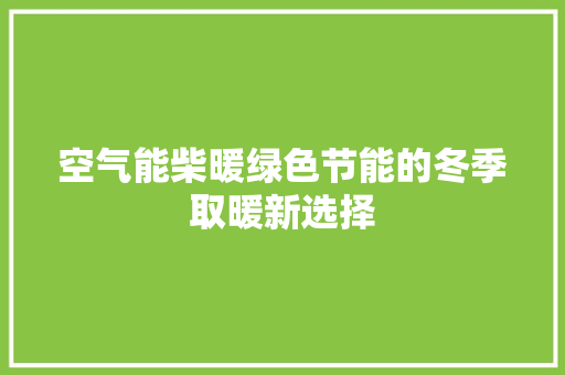 空气能柴暖绿色节能的冬季取暖新选择 综合便民