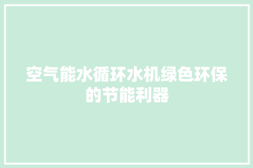 空气能水循环水机绿色环保的节能利器