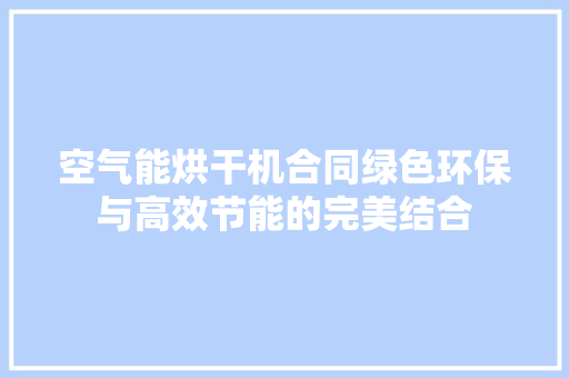 空气能烘干机合同绿色环保与高效节能的完美结合
