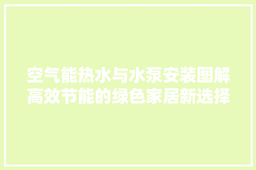 空气能热水与水泵安装图解高效节能的绿色家居新选择