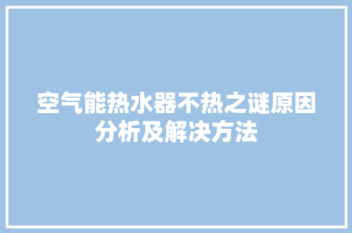 空气能热水器不热之谜原因分析及解决方法