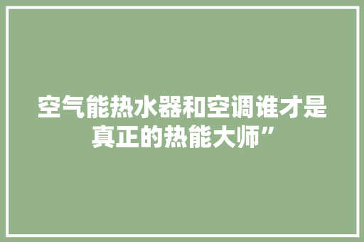 空气能热水器和空调谁才是真正的热能大师”