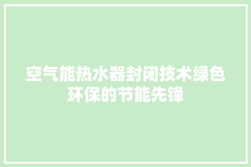 空气能热水器封闭技术绿色环保的节能先锋