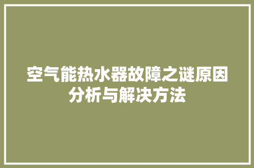 空气能热水器故障之谜原因分析与解决方法