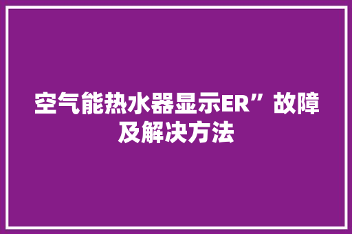空气能热水器显示ER”故障及解决方法 家电维修