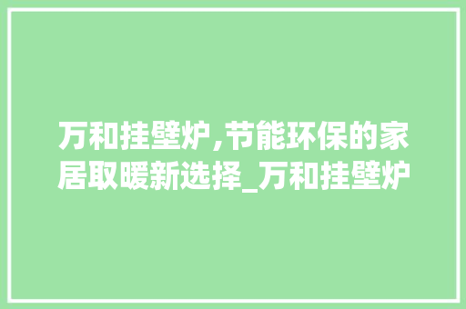 万和挂壁炉,节能环保的家居取暖新选择_万和挂壁炉怎么样 万和挂壁炉,节能环保的家居取暖新选择_万和挂壁炉怎么样 墙体维修