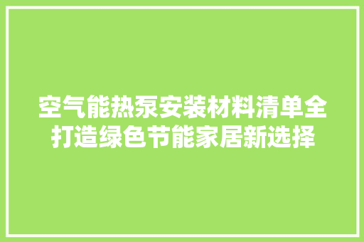 空气能热泵安装材料清单全打造绿色节能家居新选择 汽车维修