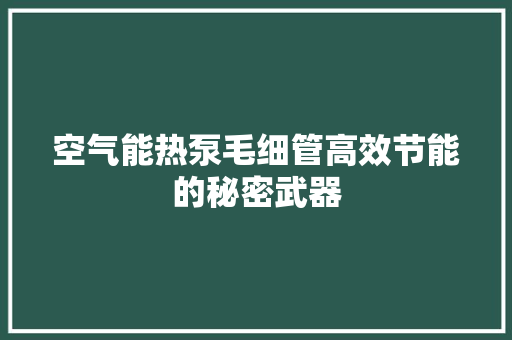 空气能热泵毛细管高效节能的秘密武器
