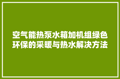 空气能热泵水箱加机组绿色环保的采暖与热水解决方法