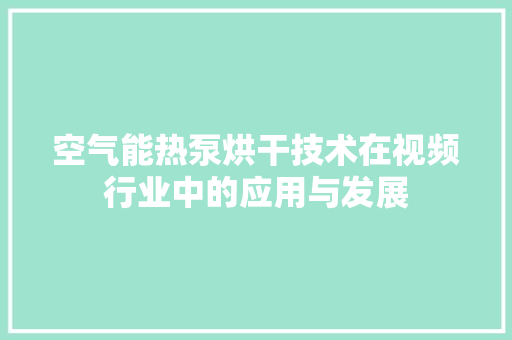 空气能热泵烘干技术在视频行业中的应用与发展