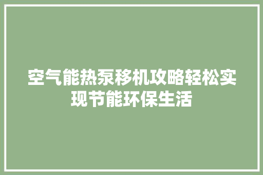 空气能热泵移机攻略轻松实现节能环保生活