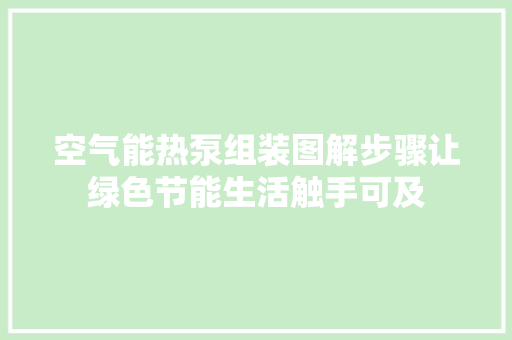 空气能热泵组装图解步骤让绿色节能生活触手可及