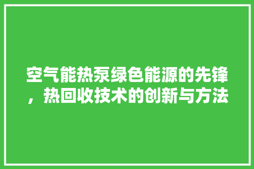 空气能热泵绿色能源的先锋，热回收技术的创新与方法
