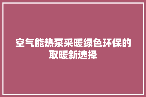 空气能热泵采暖绿色环保的取暖新选择 厨房维修