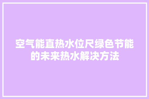 空气能直热水位尺绿色节能的未来热水解决方法 墙体维修