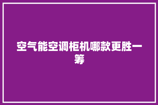 空气能空调柜机哪款更胜一筹