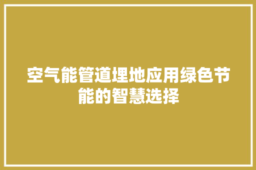 空气能管道埋地应用绿色节能的智慧选择