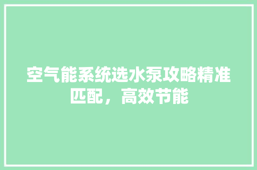 空气能系统选水泵攻略精准匹配，高效节能