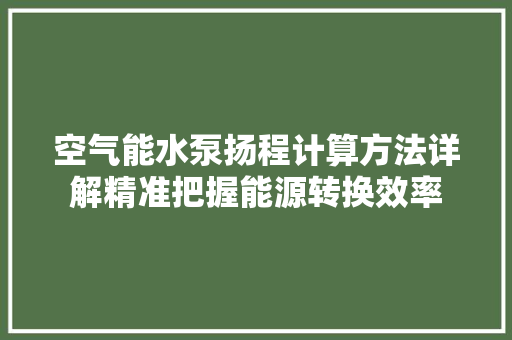 空气能水泵扬程计算方法详解精准把握能源转换效率 汽车维修