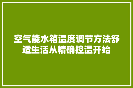 空气能水箱温度调节方法舒适生活从精确控温开始 汽车维修