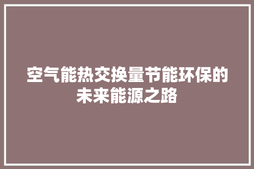 空气能热交换量节能环保的未来能源之路 家电维修
