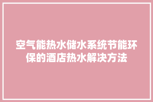 空气能热水储水系统节能环保的酒店热水解决方法 家电维修