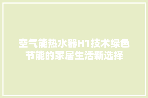 空气能热水器H1技术绿色节能的家居生活新选择 汽车维修