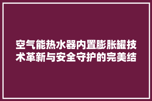 空气能热水器内置膨胀罐技术革新与安全守护的完美结合