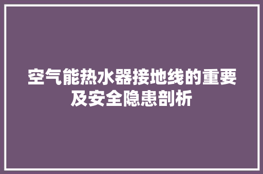 空气能热水器接地线的重要及安全隐患剖析