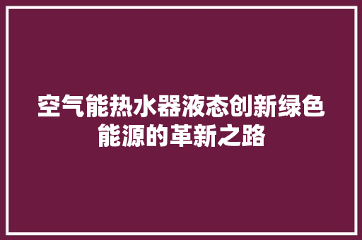 空气能热水器液态创新绿色能源的革新之路