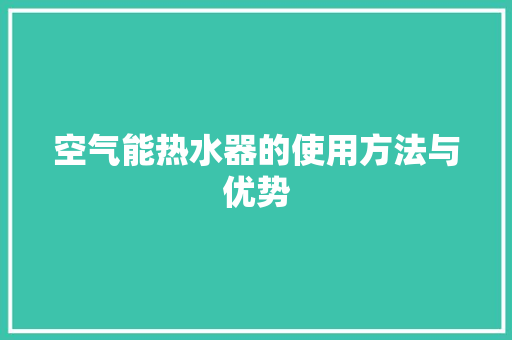 空气能热水器的使用方法与优势