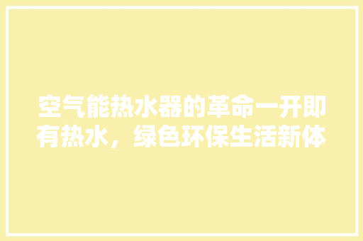 空气能热水器的革命一开即有热水，绿色环保生活新体验