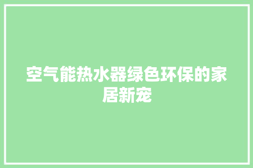 空气能热水器绿色环保的家居新宠