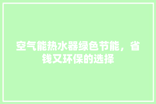 空气能热水器绿色节能，省钱又环保的选择