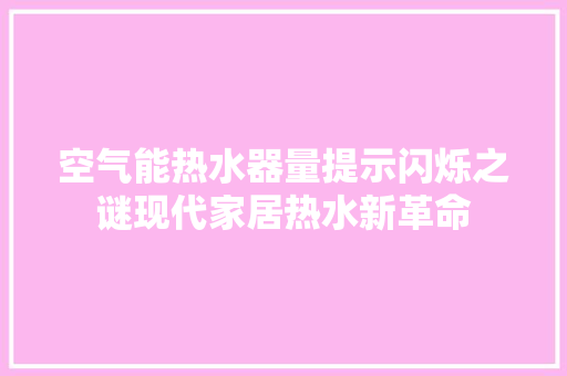 空气能热水器量提示闪烁之谜现代家居热水新革命